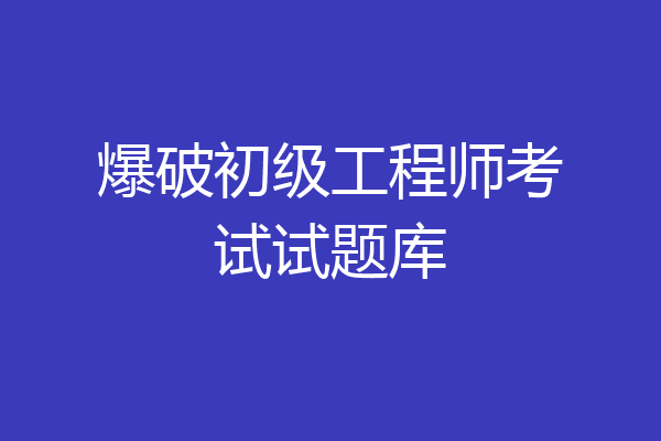 爆破初级工程师考试试题库
