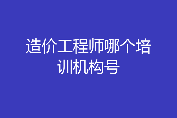造价工程师哪个培训机构号
