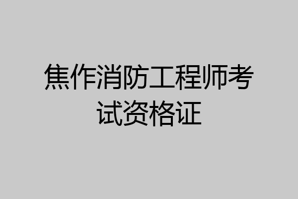 焦作消防工程师考试资格证