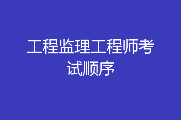 工程监理工程师考试顺序