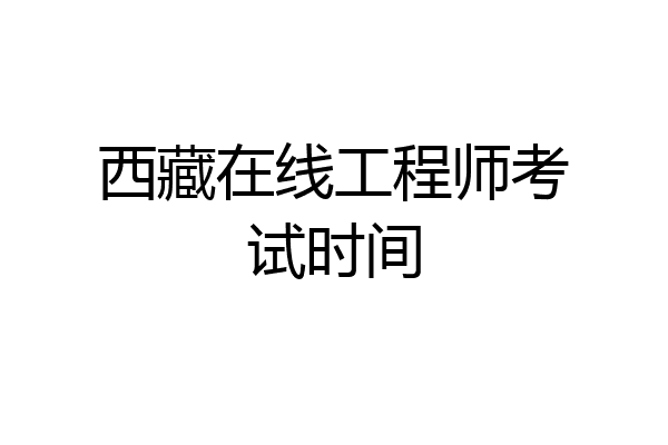 西藏在线工程师考试时间