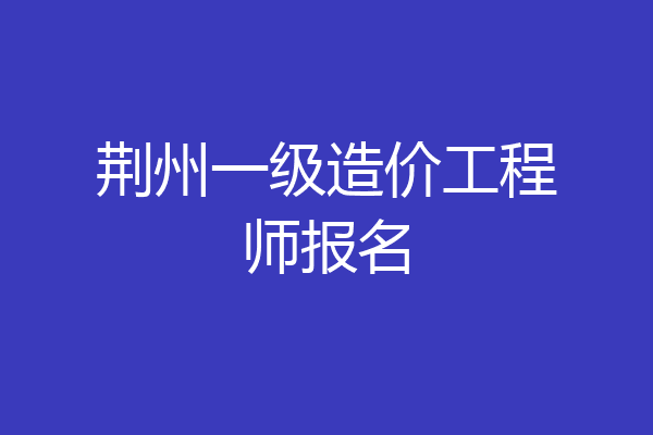荆州一级造价工程师报名