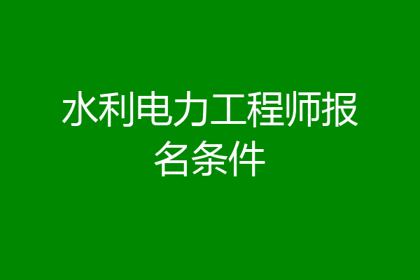 水利电力工程师报名条件