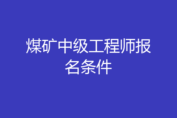 煤矿中级工程师报名条件