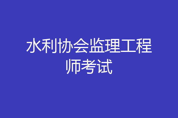 水利协会监理工程师考试