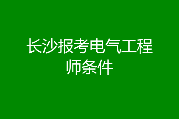 长沙报考电气工程师条件