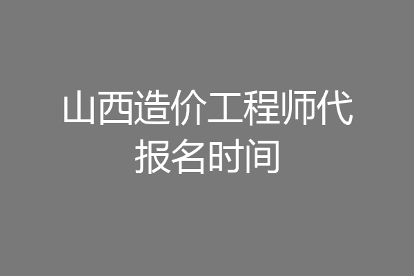 山西造价工程师代报名时间