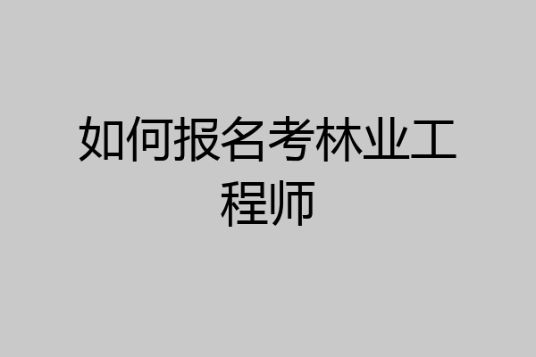 如何报名考林业工程师