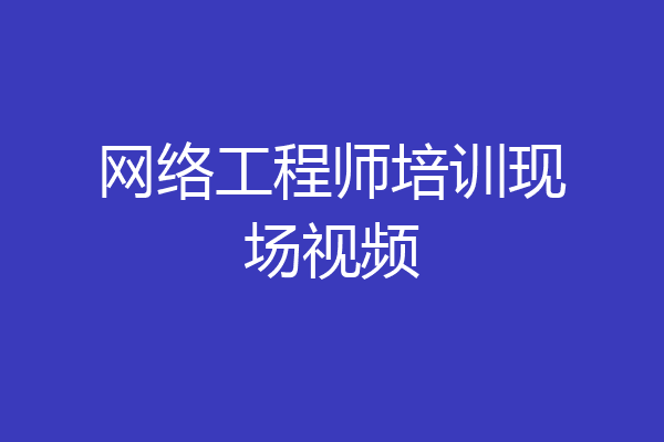 网络工程师培训现场视频