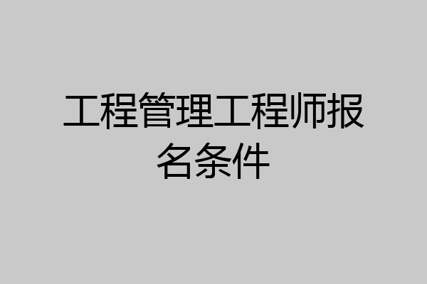 工程管理工程师报名条件