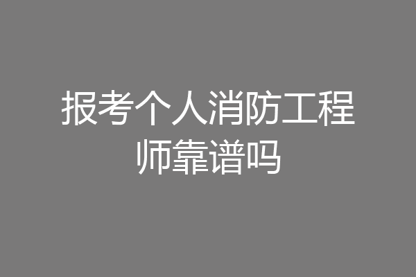 报考个人消防工程师靠谱吗