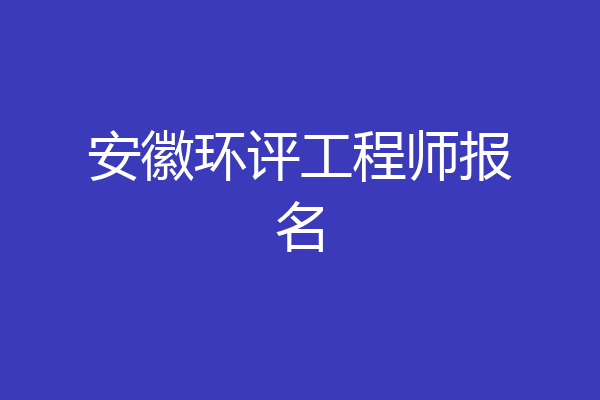 安徽环评工程师报名