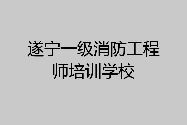 遂宁一级消防工程师培训学校