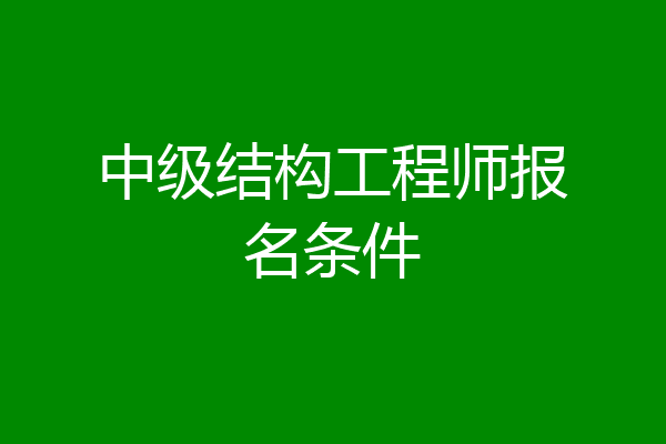 中级结构工程师报名条件