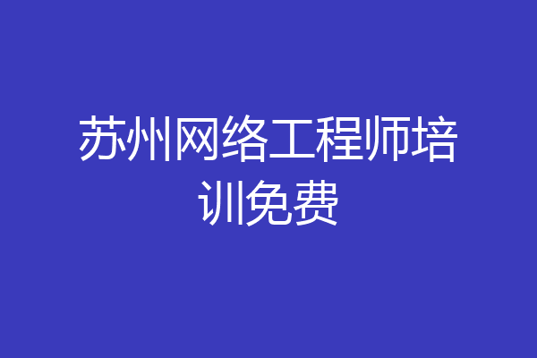 苏州网络工程师培训免费