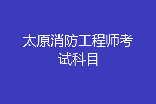 太原消防工程师考试科目