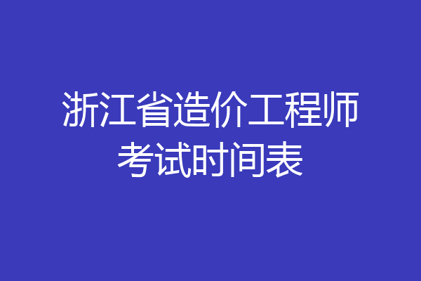 浙江省造价工程师考试时间表