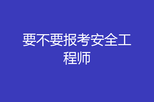 要不要报考安全工程师