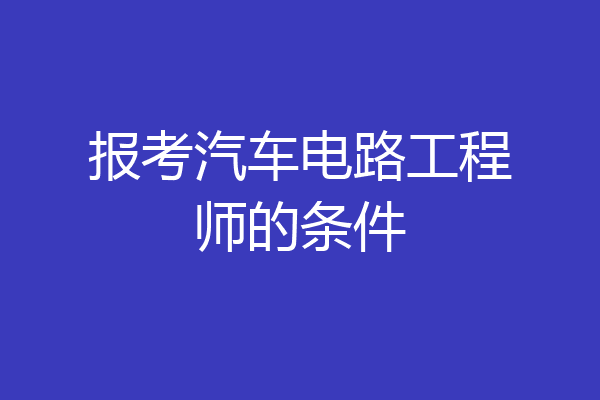 报考汽车电路工程师的条件
