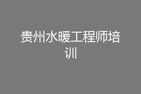 贵州水暖工程师培训