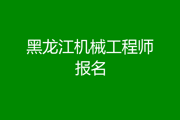 黑龙江机械工程师报名