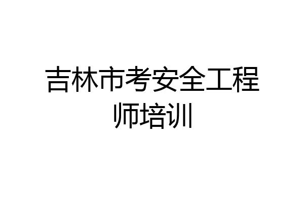 吉林市考安全工程师培训
