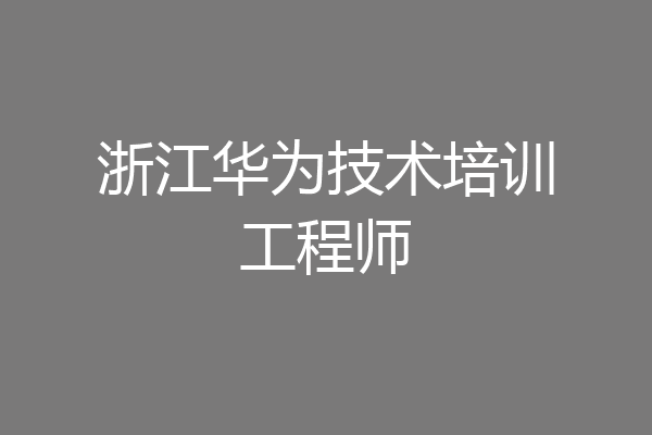 浙江华为技术培训工程师