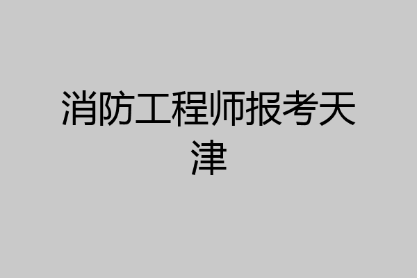 消防工程师报考天津