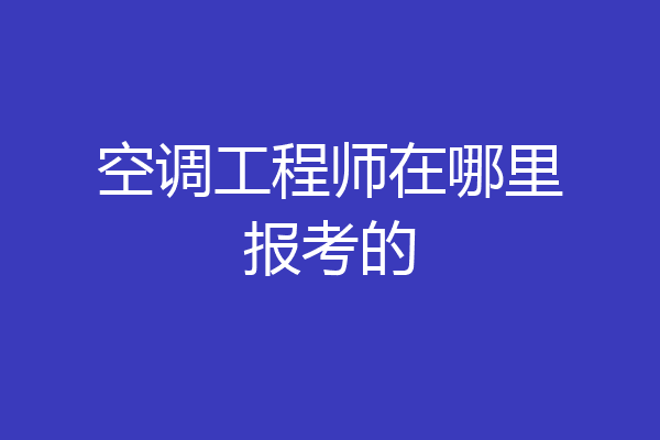 空调工程师在哪里报考的