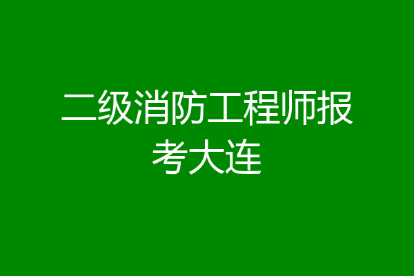 二级消防工程师报考大连