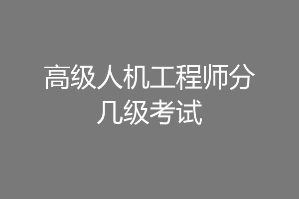 高级人机工程师分几级考试
