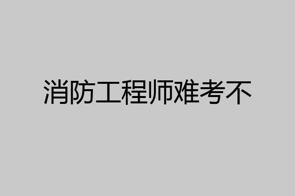 消防工程师难考不