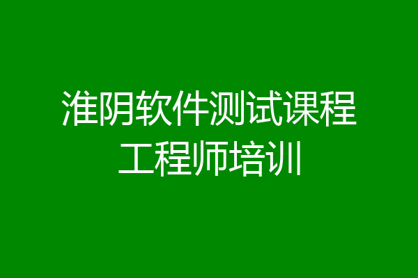 淮阴软件测试课程工程师培训