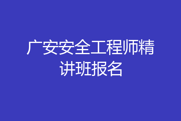 广安安全工程师精讲班报名