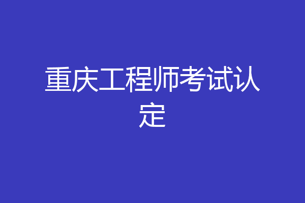 重庆工程师考试认定