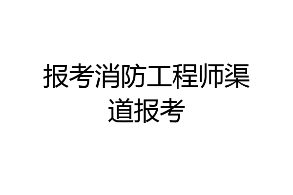 报考消防工程师渠道报考
