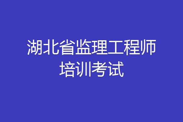 湖北省监理工程师培训考试