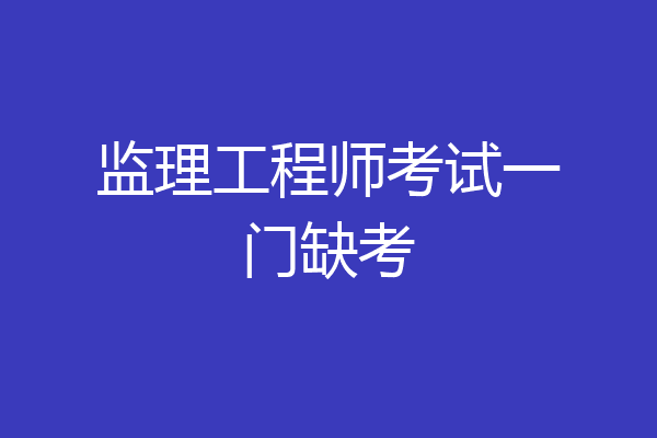 监理工程师考试一门缺考