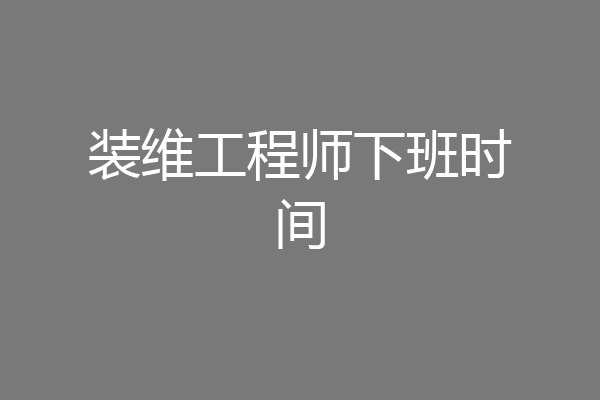 装维工程师下班时间