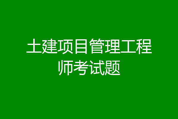 土建项目管理工程师考试题