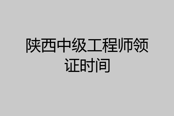 陕西中级工程师领证时间