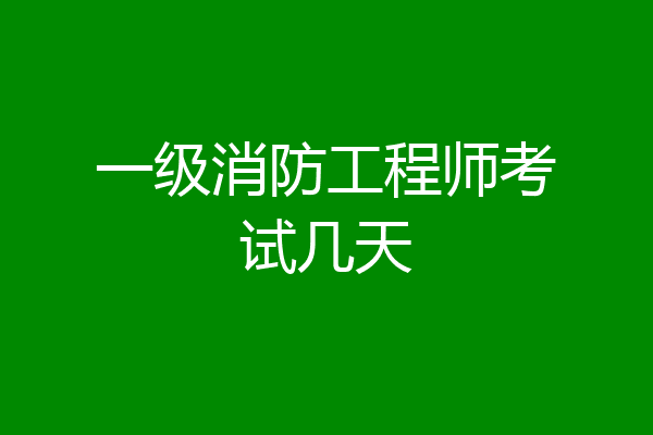 一级消防工程师考试几天