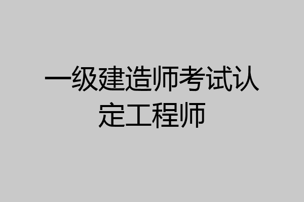 一级建造师考试认定工程师