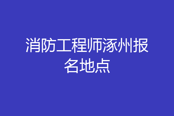消防工程师涿州报名地点