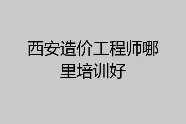 西安造价工程师哪里培训好
