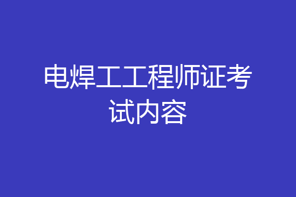 电焊工工程师证考试内容