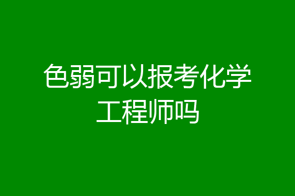 色弱可以报考化学工程师吗