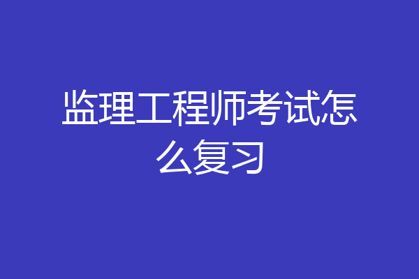 监理工程师考试怎么复习