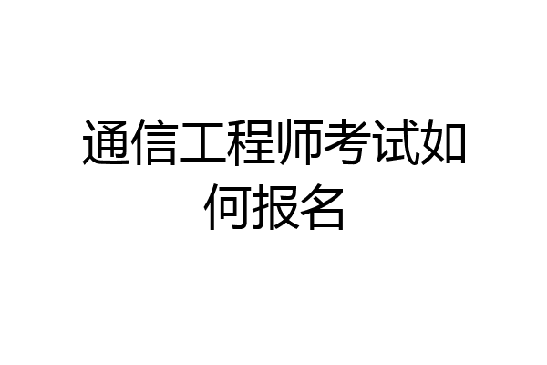 通信工程师考试如何报名