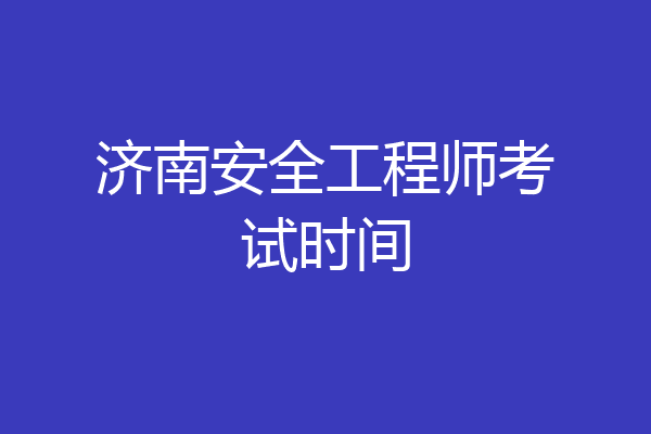 济南安全工程师考试时间